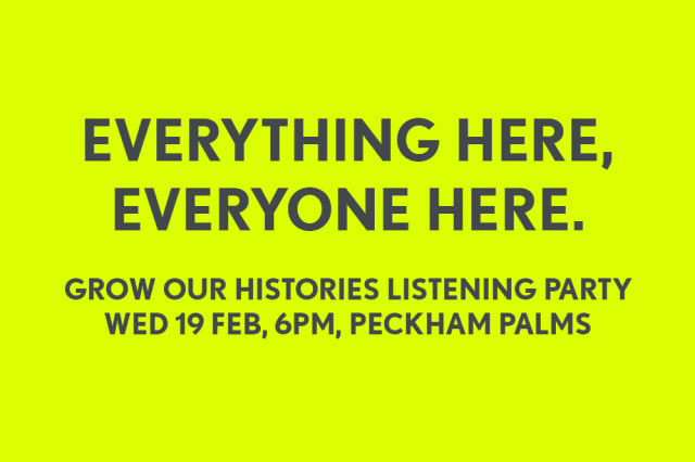 EVERYTHING HERE, EVERYONE HERE: A ‘GROW OUR HISTORIES’ LISTENING PARTY